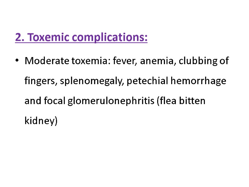 2. Toxemic complications: Moderate toxemia: fever, anemia, clubbing of fingers, splenomegaly, petechial hemorrhage and